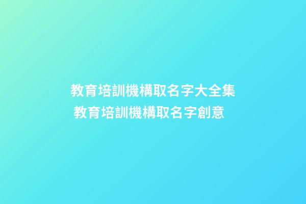 教育培訓機構取名字大全集 教育培訓機構取名字創意-第1張-公司起名-玄機派